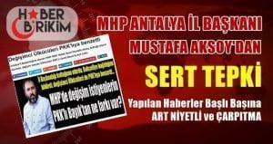 MHP Antalya İl Başkanı Aksoy ”Yapılan Haberler Art Niyetli ve