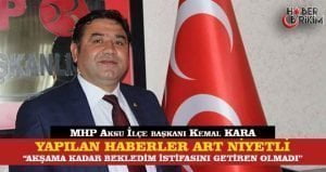 MHP Aksu İlçe Başkanı Kemal Kara Medyada çıkan istifa haberlerinin
