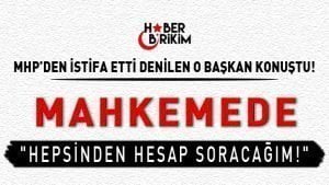 MHP'den İstifa Ettiği Yönünde Açıklama Yapılan O Başkan Konuştu "Mahkemede